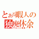 とある暇人の独廃休余（やること募集）