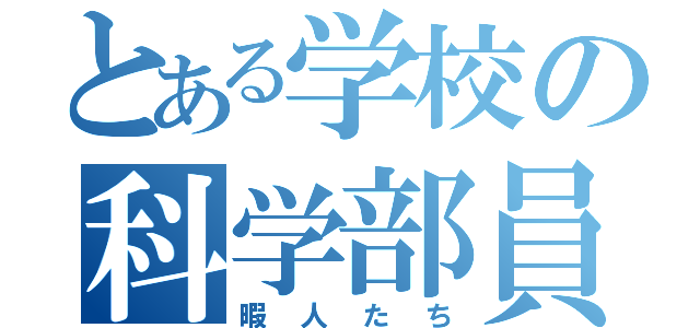 とある学校の科学部員（暇人たち）