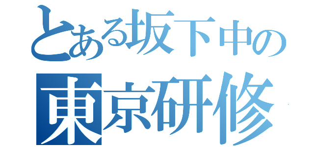 とある坂下中の東京研修（）