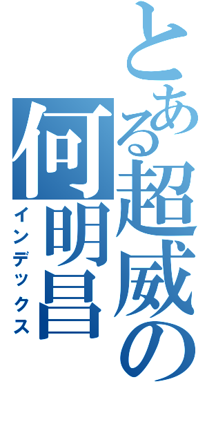 とある超威の何明昌（インデックス）