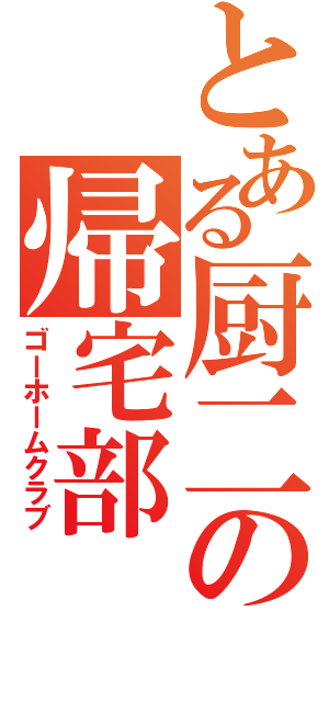 とある厨二の帰宅部（ゴーホームクラブ）