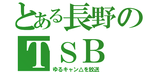 とある長野のＴＳＢ（ゆるキャン△を放送）