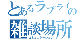 とあるラブライバーの雑談場所（コミュニケーション）