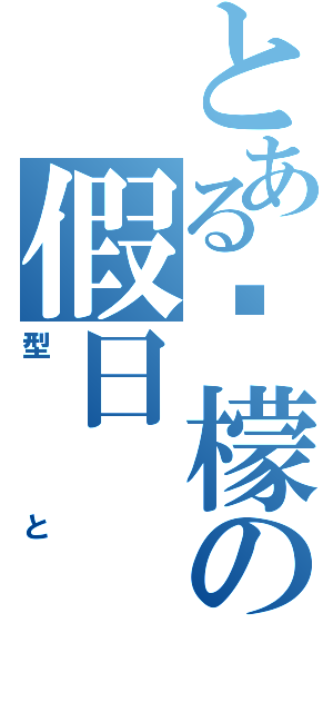 とある柠檬の假日（型と）