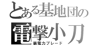 とある基地団の電撃小刀（装電力ブレード）