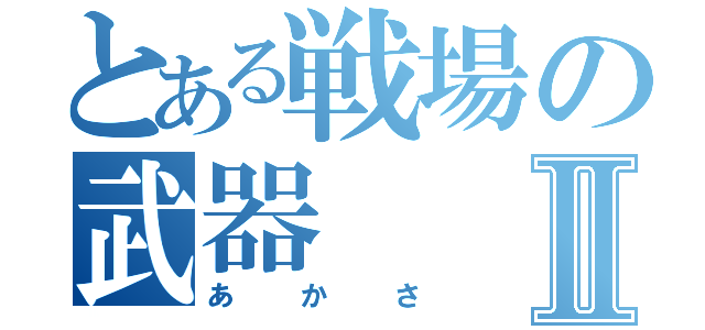 とある戦場の武器Ⅱ（あかさ）