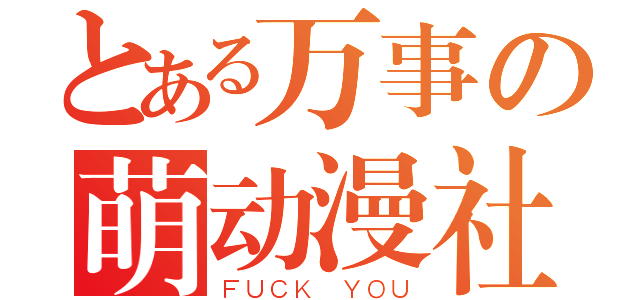 とある万事の萌动漫社（ＦＵＣＫ ＹＯＵ）