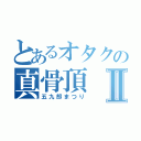 とあるオタクの真骨頂Ⅱ（五九郎まつり）