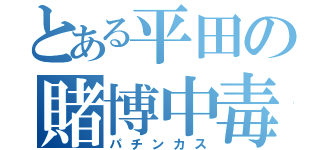 とある平田の賭博中毒（パチンカス）