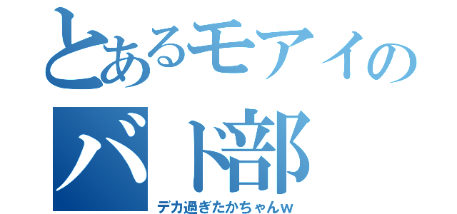 とあるモアイのバド部（デカ過ぎたかちゃんｗ）