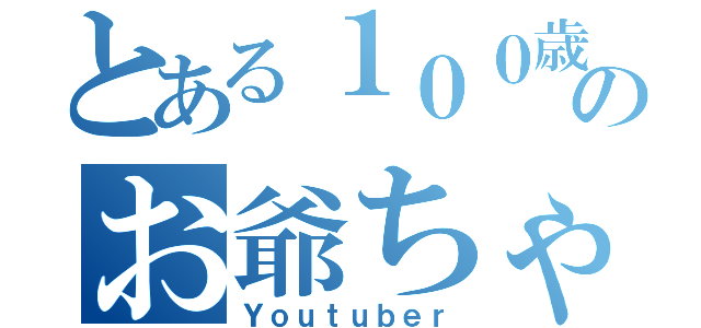 とある１００歳のお爺ちゃん（Ｙｏｕｔｕｂｅｒ）