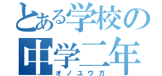 とある学校の中学二年（オノユウガ）