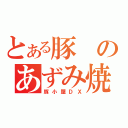 とある豚のあずみ焼き（豚小屋ＤＸ）