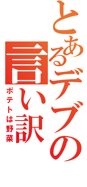 とあるデブの言い訳（ポテトは野菜）