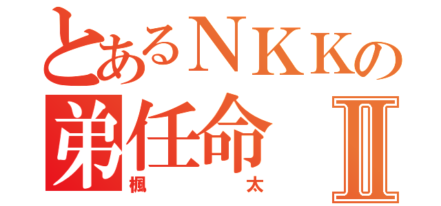 とあるＮＫＫの弟任命Ⅱ（楓太）