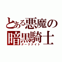 とある悪魔の暗黒騎士（ダークナイト）