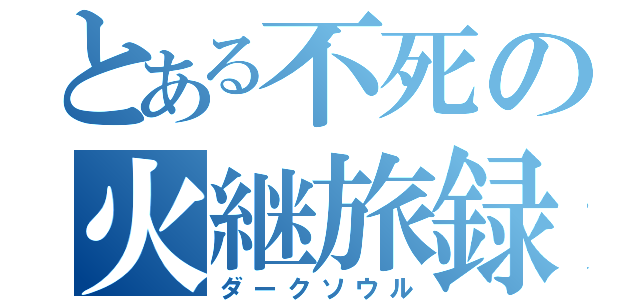 とある不死の火継旅録（ダークソウル）