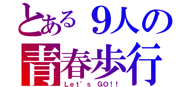 とある９人の青春歩行（Ｌｅｔ’ｓ ＧＯ！！）