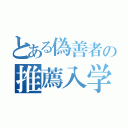 とある偽善者の推薦入学（）