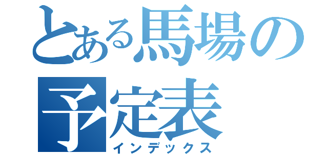 とある馬場の予定表（インデックス）