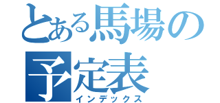 とある馬場の予定表（インデックス）