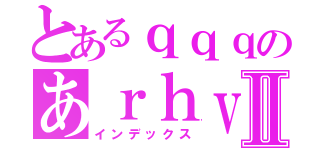 とあるｑｑｑのあｒｈｖｈⅡ（インデックス）