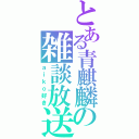 とある青麒麟の雑談放送（ａｉｋｏ好き）