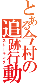 とある今村の追跡行動（ストーキング）