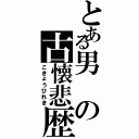 とある男の古懐悲歴（こきょうひれき）