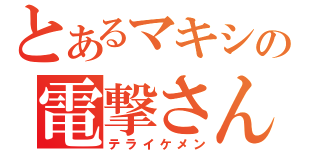 とあるマキシの電撃さん（テライケメン）