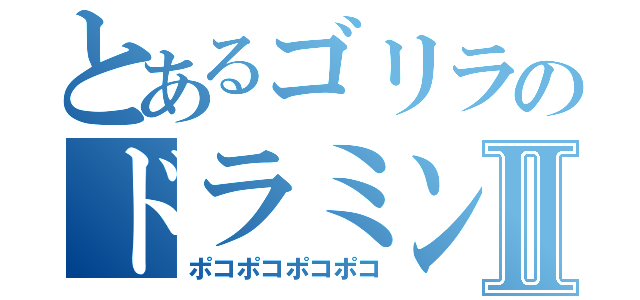 とあるゴリラのドラミングⅡ（ポコポコポコポコ）