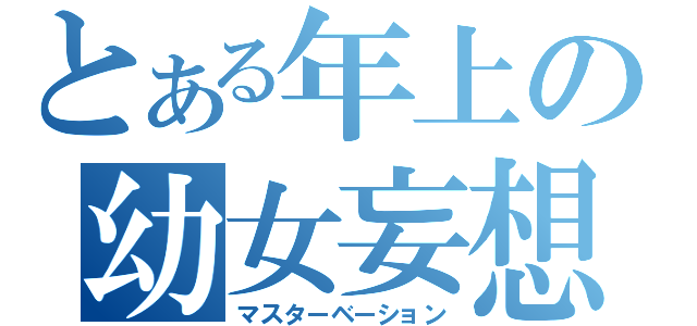 とある年上の幼女妄想（マスターベーション）