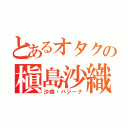 とあるオタクの槇島沙織（沙織・バジーナ）