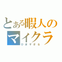 とある暇人のマイクラ（ひますぎる）