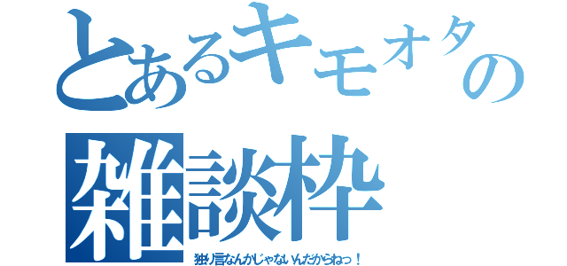 とあるキモオタの雑談枠（独り言なんかじゃないんだからねっ！）