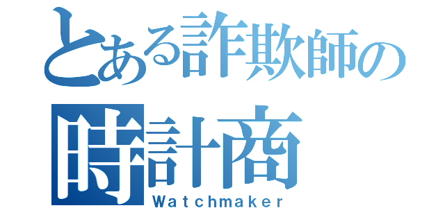 とある詐欺師の時計商（Ｗａｔｃｈｍａｋｅｒ）