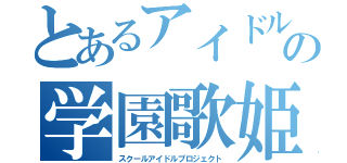 とあるアイドルの学園歌姫（スクールアイドルプロジェクト）