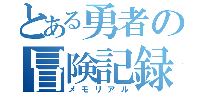 とある勇者の冒険記録（メモリアル）