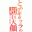 とあるギガプラントの超巨大顔（ガンメンホウカイ）