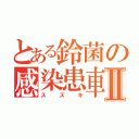 とある鈴菌の感染患車Ⅱ（ス　ズ　キ）