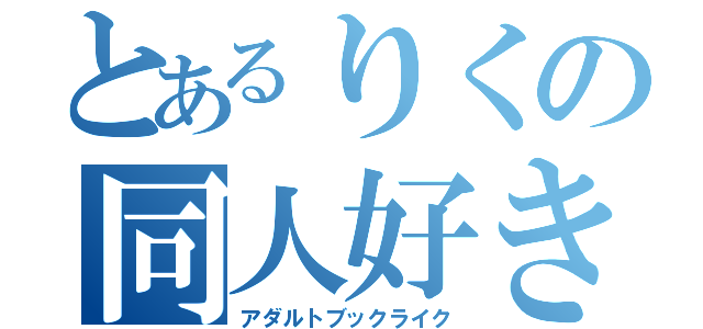 とあるりくの同人好き（アダルトブックライク）