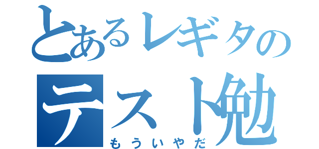 とあるレギタのテスト勉強（もういやだ）