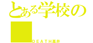 とある学校の（ＤＥＡＴＨ高井）