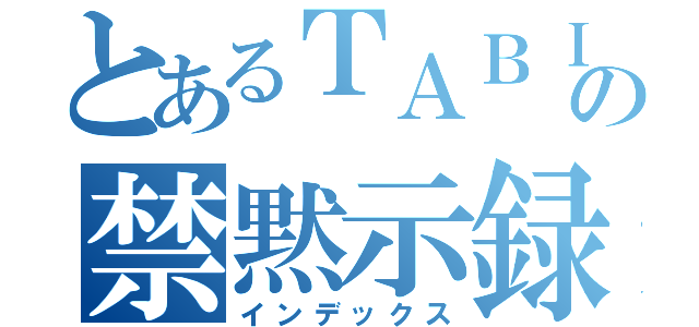 とあるＴＡＢＩｎｃｈｕの禁黙示録（インデックス）