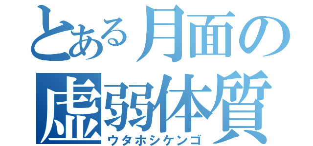 とある月面の虚弱体質（ウタホシケンゴ）