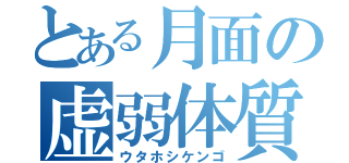 とある月面の虚弱体質（ウタホシケンゴ）