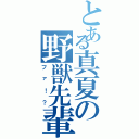 とある真夏の野獣先輩（ファ！？）