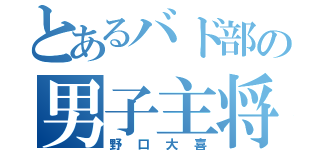 とあるバド部の男子主将（野口大喜）