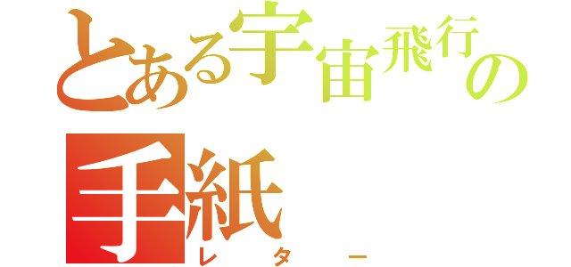 とある宇宙飛行士への手紙（レター）