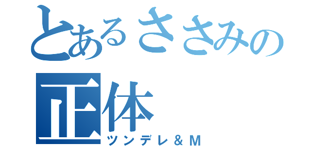 とあるささみの正体（ツンデレ＆Ｍ）